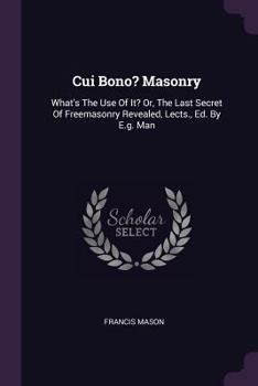 Paperback Cui Bono? Masonry: What's The Use Of It? Or, The Last Secret Of Freemasonry Revealed, Lects., Ed. By E.g. Man Book