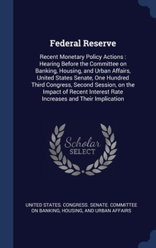 Hardcover Federal Reserve: Recent Monetary Policy Actions: Hearing Before the Committee on Banking, Housing, and Urban Affairs, United States Sen Book