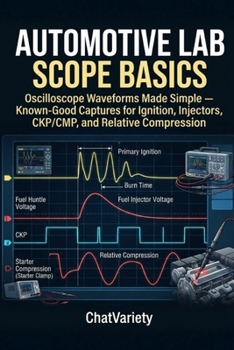 Automotive Lab Scope Basics: Oscilloscope Waveforms Made Simple - Known-Good Captures for Ignition, Injectors, CKP/CMP, and Relative Compression