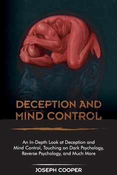 Paperback Deception and Mind Control: An In-Depth Look at Deception and Mind Control, Touching on Dark Psychology, Reverse Psychology, and Much More Book