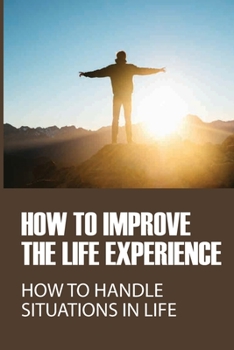 Paperback How To Improve The Life Experience: How To Handle Situations In Life: Motivational Life Situations Book