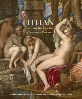Hardcover Titian and the Golden Age of Venetian Painting: Masterpieces from the National Galleries of Scotland Book