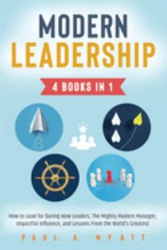 Modern Leadership - 4 Books in 1: How to Lead for Daring New Leaders, The Mighty Modern Manager, Impactful Influence, and Lessons From the World's Greatest