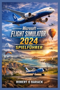 Microsoft Flight Simulator 2024 Spielführer: Vom ersten Start zu Aviation Empire: Das definitive Pilotenhandbuch für immersivem Flug und Karrieremeist