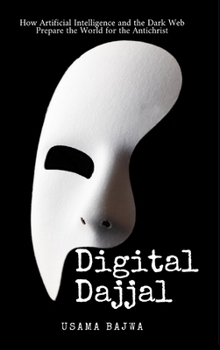 Digital Dajjal: How Artificial Intelligence and the Dark Web Prepare the World for the Antichrist