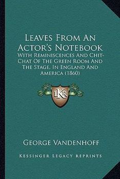 Paperback Leaves From An Actor's Notebook: With Reminiscences And Chit-Chat Of The Green Room And The Stage, In England And America (1860) Book