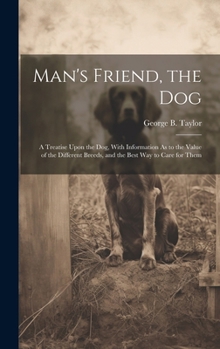 Hardcover Man's Friend, the Dog: A Treatise Upon the Dog, With Information As to the Value of the Different Breeds, and the Best Way to Care for Them Book