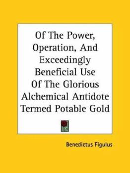 Paperback Of The Power, Operation, And Exceedingly Beneficial Use Of The Glorious Alchemical Antidote Termed Potable Gold Book