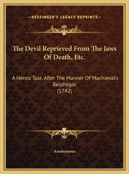 The Devil Reprieved From The Jaws Of Death, Etc.: A Heroic Tale, After The Manner Of Machieval's Belphegor