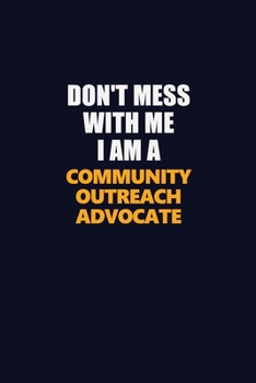 Don't Mess With Me I Am A Community Outreach Advocate: Career journal, notebook and writing journal for encouraging men, women and kids. A framework for building your career.