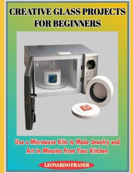 Paperback Creative Glass Projects for Beginners: Use a Microwave Kiln to Make Jewelry and Art in Minutes from Your Kitchen Book