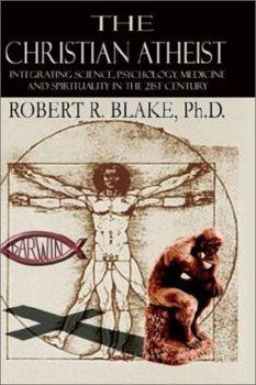 Paperback The Christian Atheist: Integrating Science, Psychology, Medicine and Spirituality in the 21st Century Book