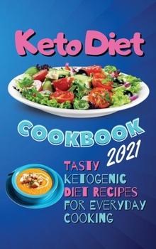 Keto Diet Cookbook 2021: Tasty Ketogenic Diet Recipes for Everyday Cooking