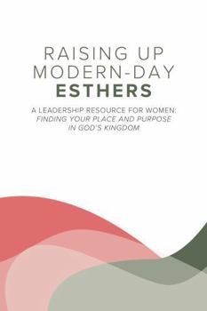 Raising Up Modern-Day Esthers: A Leadership Resource For Women: Finding Your Place and Purpose in God's Kingdom