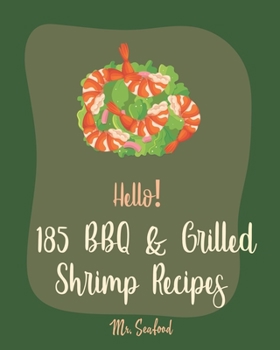 Hello! 185 BBQ & Grilled Shrimp Recipes: Best BBQ & Grilled Shrimp Cookbook Ever For Beginners [Kabob Recipe, Shrimp And Grits Cookbook, Grilling Seafood Cookbook, Shrimp Creole Recipe] [Book 1]