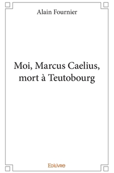 Paperback Moi, Marcus Caelius, mort à Teutobourg (French Edition) [French] Book