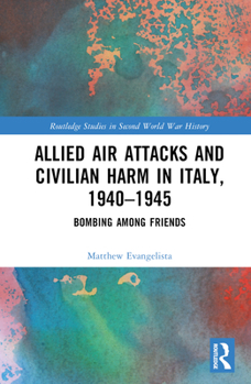 Hardcover Allied Air Attacks and Civilian Harm in Italy, 1940-1945: Bombing Among Friends Book