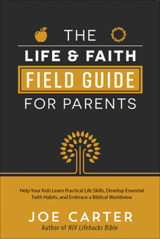 Paperback Life and Faith Field Guide for Parents: Help Your Kids Learn Practical Life Skills, Develop Essential Faith Habits, and Embrace a Biblical Worldview Book