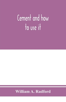 Paperback Cement and how to use it: a working manual of up-to-date practice in the manufacture and testing of cement; the proportioning, mixing, and depos Book
