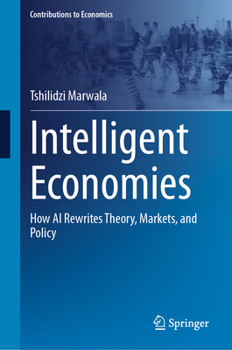 Intelligent Economies: How AI Rewrites Theory, Markets, and Policy (Contributions to Economics)