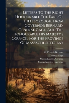 Paperback Letters To The Right Honourable The Earl Of Hillsborough, From Governor Bernard, General Gage, And The Honourable His Majesty's Council For The Provin Book
