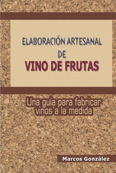 Paperback Elaboración Artesanal de Vino de Frutas: Una guía para fabricar vinos a la medida [Spanish] Book