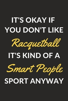 It's Okay If You Don't Like Racquetball It's Kind Of A Smart People Sport Anyway: A Racquetball Journal Notebook to Write Down Things, Take Notes, ... or Keep Track of Habits (6" x 9" - 120 Pages)