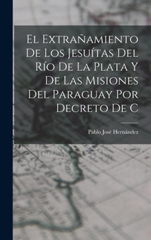 Hardcover El extrañamiento de los Jesuítas del Río de la Plata y de las misiones del Paraguay por decreto de C [Spanish] Book