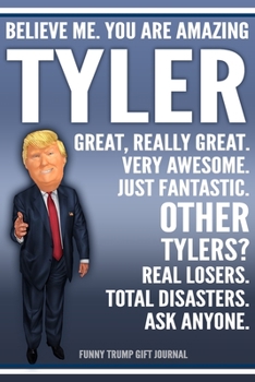 Paperback Funny Trump Journal - Believe Me. You Are Amazing Tyler Great, Really Great. Very Awesome. Just Fantastic. Other Tylers? Real Losers. Total Disasters. Book