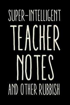 Paperback Super-Intelligent Teacher Notes and Other Rubbish Notebook: 120 Pages Lined Journal Notebook Gift For Teacher To Write Notes in - Funny Teacher Apprec Book