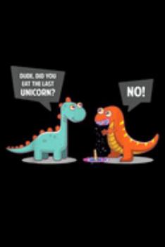 dude. Did You Eat The Last Unicorn? No!: Did You Eat The Last Unicorn Dinosaur Funny  Journal/Notebook Blank Lined Ruled 6X9 100 Pages