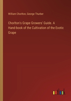 Paperback Chorlton's Grape Growers' Guide. A Hand-book of the Cultivation of the Exotic Grape Book