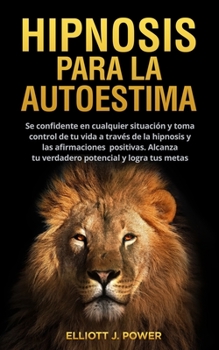 Paperback Hipnosis Para La Autoestima: Se confidente en cualquier situaci?n y toma control de tu vida a trav?s de la hipnosis y las afirmaciones positivas. A [Spanish] Book