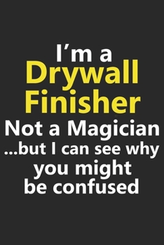 Paperback I'm a Drywall Finisher Not A Magician But I Can See Why You Might Be Confused: Funny House Construction Job Career Notebook Journal Lined Wide Ruled P Book