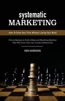 Paperback Systematic Marketing: How To Grow Your Firm Without Losing Your Mind Book