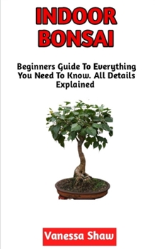 Paperback Indoor Bonsai: The Beginners Step-By-Step Guide To Cultivating Indoor Bonsai (All You Need To Know) Book