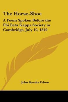 Paperback The Horse-Shoe: A Poem Spoken Before the Phi Beta Kappa Society in Cambridge, July 19, 1849 Book