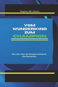Vom Wunderkind zum Champion: Wie Luke Littler das Dartspiel veränderte (Die Geschichte) (German Edition)