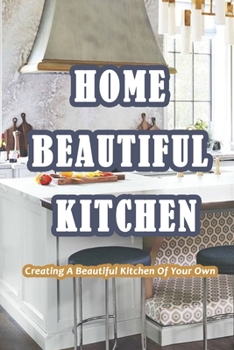 Paperback Home Beautiful Kitchen: Creating A Beautiful Kitchen Of Your Own: A Complete Guide to Kitchen Cabinet and Design Concepts Book