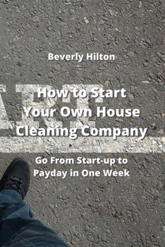 Paperback How to Start Your Own House Cleaning Company: Go From Start-up to Payday in One Week Book