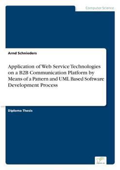 Paperback Application of Web Service Technologies on a B2B Communication Platform by Means of a Pattern and UML Based Software Development Process Book