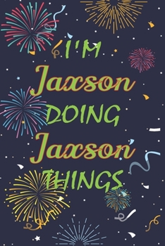 I'm Jaxson Doing Jaxson Things Notebook Birthday Gift: Personalized Name Journal Writing Notebook For  boys and men, 100 Pages, 6x9, Soft Cover, Matte Finish