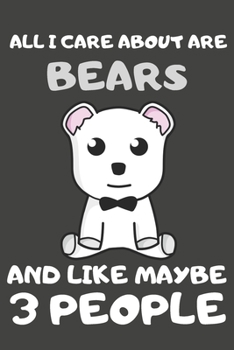 All I Care About Are Bears And Like Maybe 3 People: Bear Gifts Lined Notebooks, Journals, Planners and Diaries to Write In | For Bear Lovers