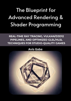 Paperback The Blueprint for Advanced Rendering & Shader Programming: Real-Time Ray Tracing, Vulkan/D3D12 Pipelines, and Optimized GLSL/HLSL Techniques for Studi Book