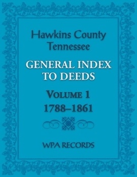 Hawkins County, Tennessee General Index to Deeds, Volume 1, 1788-1861