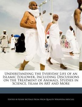 Understanding the Everyday Life of an Islamic Follower, Including Discussions on the Treatment of Animals, Studies in Science, Islam in Art and More