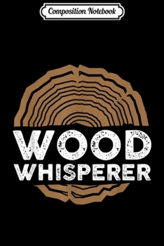 Composition Notebook: Wood Whisperer - Funny Woodworkers Carpentry Gift  Journal/Notebook Blank Lined Ruled 6x9 100 Pages