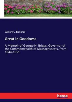 Paperback Great in Goodness: A Memoir of George N. Briggs, Governor of the Commonwealth of Massachusetts, from 1844-1851 Book