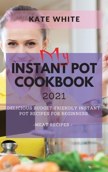 My Instant Pot Cookbook 2021: Delicious Budget-Friendly Instant Pot Recipes for Beginners - Meat Recipes