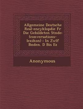 Paperback Allgemeine Deutsche Real-Encyklop Die Fur Die Gebildeten St Nde: (Conversations-Lexikon): In Zw LF B Nden. D Bis EZ [German] Book